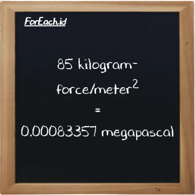 85 kilogram-force/meter<sup>2</sup> is equivalent to 0.00083357 megapascal (85 kgf/m<sup>2</sup> is equivalent to 0.00083357 MPa)